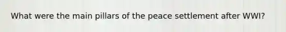 What were the main pillars of the peace settlement after WWI?