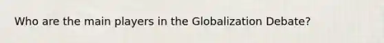 Who are the main players in the Globalization Debate?