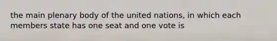 the main plenary body of the united nations, in which each members state has one seat and one vote is