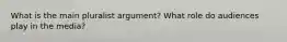 What is the main pluralist argument? What role do audiences play in the media?