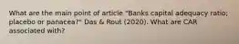 What are the main point of article "Banks capital adequacy ratio; placebo or panacea?" Das & Rout (2020). What are CAR associated with?