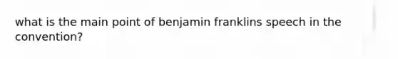 what is the main point of benjamin franklins speech in the convention?