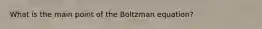 What is the main point of the Boltzman equation?