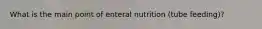 What is the main point of enteral nutrition (tube feeding)?