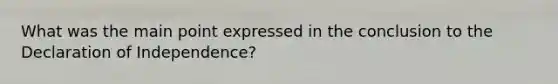 What was the main point expressed in the conclusion to the Declaration of Independence?