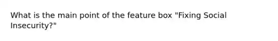 What is the main point of the feature box "Fixing Social Insecurity?"