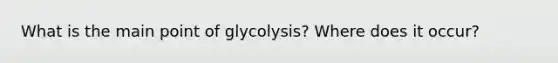 What is the main point of glycolysis? Where does it occur?