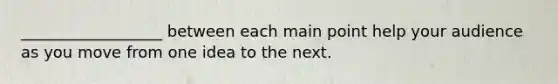 __________________ between each main point help your audience as you move from one idea to the next.