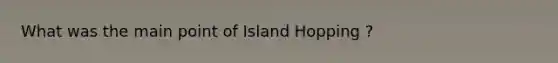 What was the main point of Island Hopping ?