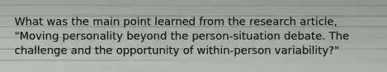 What was the main point learned from the research article, "Moving personality beyond the person-situation debate. The challenge and the opportunity of within-person variability?"