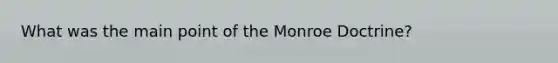 What was the main point of the Monroe Doctrine?