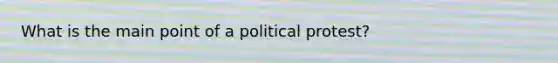 What is the main point of a political protest?