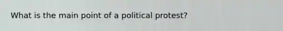 What is the main point of a political protest?