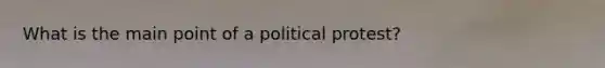 What is the main point of a political protest?