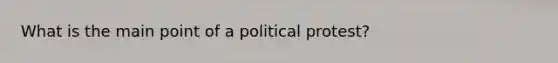 What is the main point of a political protest?