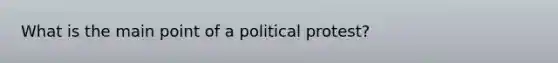 What is the main point of a political protest?