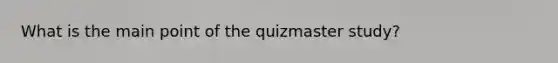 What is the main point of the quizmaster study?