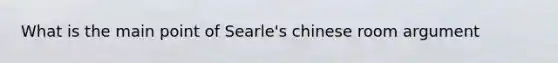 What is the main point of Searle's chinese room argument