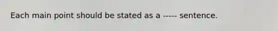 Each main point should be stated as a ----- sentence.