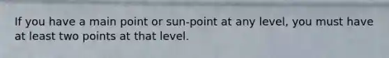 If you have a main point or sun-point at any level, you must have at least two points at that level.