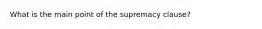 What is the main point of the supremacy clause?