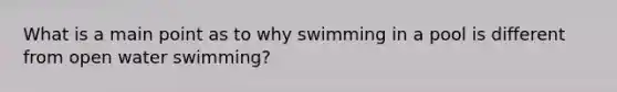 What is a main point as to why swimming in a pool is different from open water swimming?