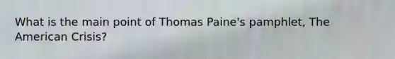 What is the main point of Thomas Paine's pamphlet, The American Crisis?