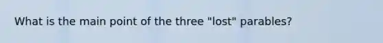 What is the main point of the three "lost" parables?