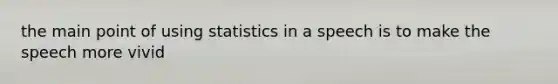 the main point of using statistics in a speech is to make the speech more vivid