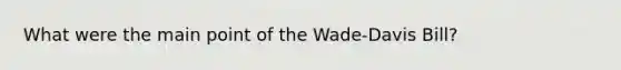 What were the main point of the Wade-Davis Bill?