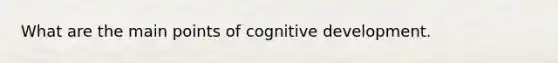 What are the main points of cognitive development.