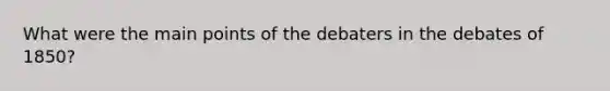 What were the main points of the debaters in the debates of 1850?