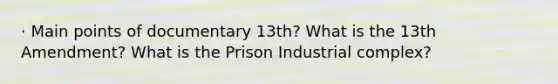 · Main points of documentary 13th? What is the 13th Amendment? What is the Prison Industrial complex?