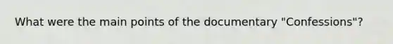 What were the main points of the documentary "Confessions"?