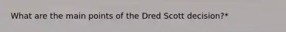 What are the main points of the Dred Scott decision?*