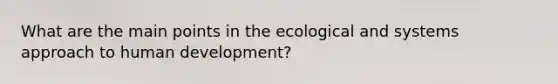 What are the main points in the ecological and systems approach to human development?