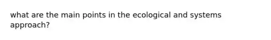 what are the main points in the ecological and systems approach?