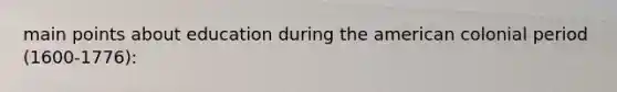 main points about education during <a href='https://www.questionai.com/knowledge/keiVE7hxWY-the-american' class='anchor-knowledge'>the american</a> colonial period (1600-1776):