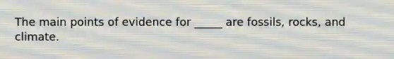 The main points of evidence for _____ are fossils, rocks, and climate.