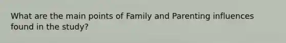 What are the main points of Family and Parenting influences found in the study?