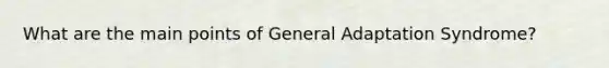 What are the main points of General Adaptation Syndrome?