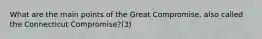 What are the main points of the Great Compromise, also called the Connecticut Compromise?(3)