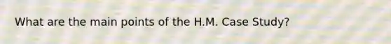 What are the main points of the H.M. Case Study?