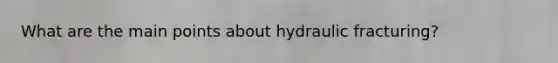 What are the main points about hydraulic fracturing?