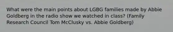 What were the main points about LGBG families made by Abbie Goldberg in the radio show we watched in class? (Family Research Council Tom McClusky vs. Abbie Goldberg)