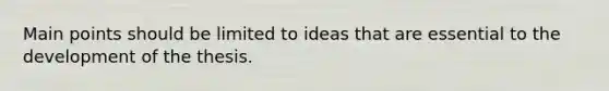 Main points should be limited to ideas that are essential to the development of the thesis.