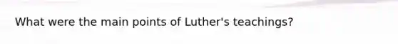 What were the main points of Luther's teachings?