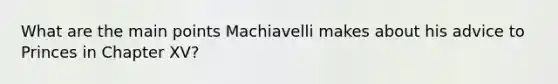 What are the main points Machiavelli makes about his advice to Princes in Chapter XV?