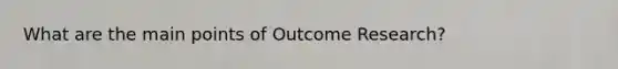 What are the main points of Outcome Research?