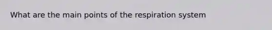 What are the main points of the respiration system